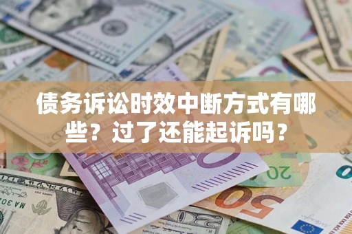 济南债务诉讼时效中断方式有哪些？过了还能起诉吗？