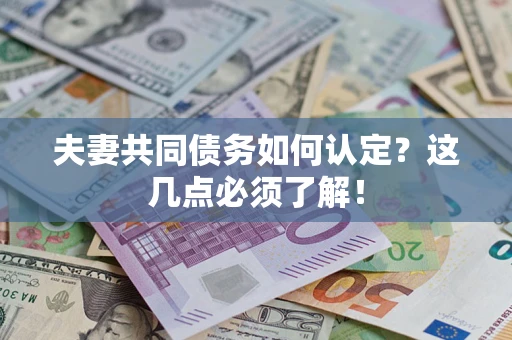 济南夫妻共同债务如何认定？这几点必须了解！