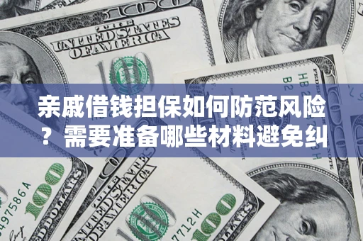 济南亲戚借钱担保如何防范风险？需要准备哪些材料避免纠纷？