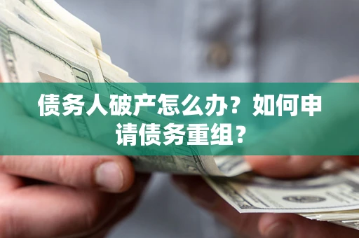 济南债务人破产怎么办？如何申请债务重组？