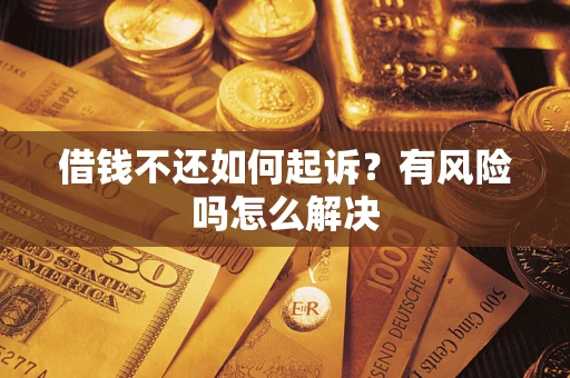 济南借钱不还如何起诉？有风险吗怎么解决