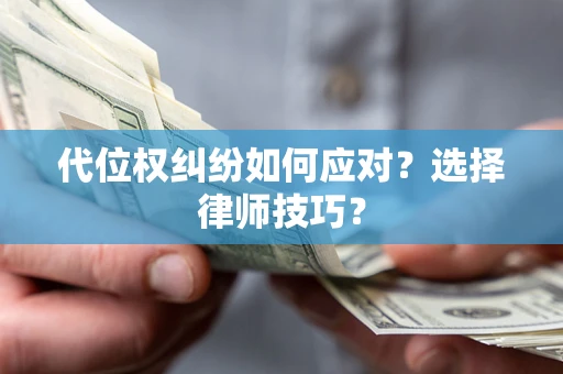 济南代位权纠纷如何应对？选择律师技巧？
