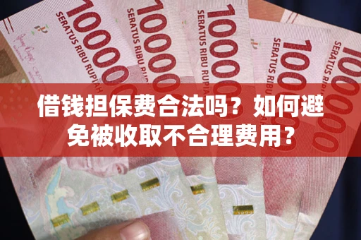 济南借钱担保费合法吗？如何避免被收取不合理费用？