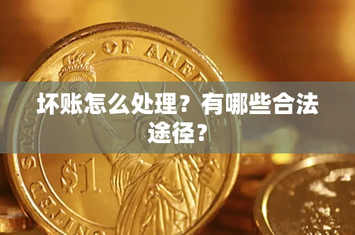 济南坏账怎么处理？有哪些合法途径？