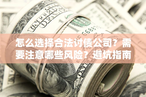 济南怎么选择合法讨债公司？需要注意哪些风险？避坑指南来了！