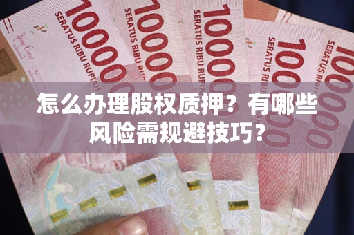 济南怎么办理股权质押？有哪些风险需规避技巧？