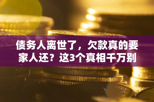 济南债务人离世了，欠款真的要家人还？这3个真相千万别弄错
