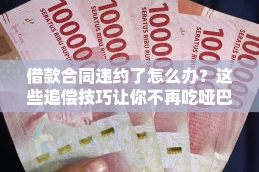 济南借款合同违约了怎么办？这些追偿技巧让你不再吃哑巴亏