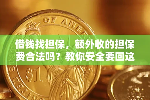 济南借钱找担保，额外收的担保费合法吗？教你安全要回这笔钱