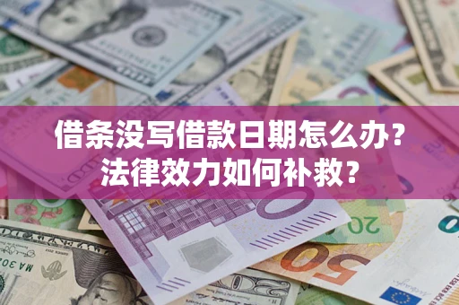 济南借条没写借款日期怎么办？法律效力如何补救？