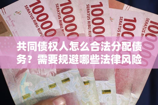 济南共同债权人怎么合法分配债务？需要规避哪些法律风险？