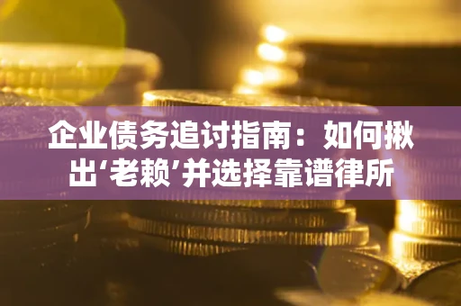 济南企业债务追讨指南：如何揪出‘老赖’并选择靠谱律所