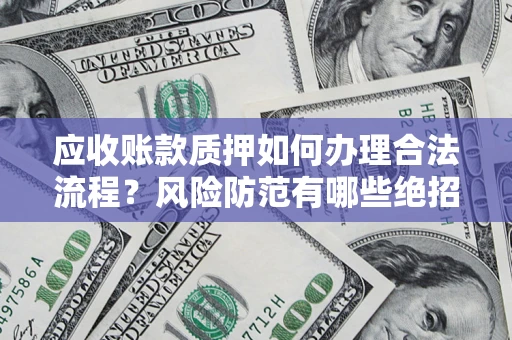 济南应收账款质押如何办理合法流程？风险防范有哪些绝招？