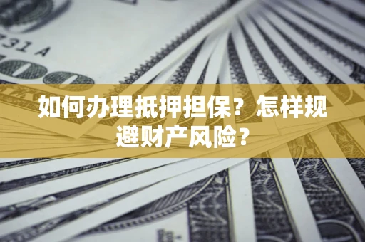 济南如何办理抵押担保？怎样规避财产风险？