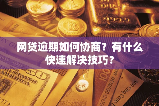 济南网贷逾期如何协商？有什么快速解决技巧？