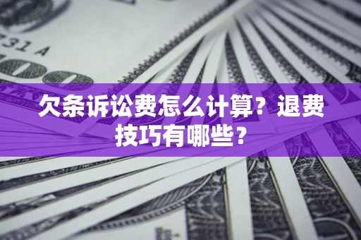 济南欠条诉讼费怎么计算？退费技巧有哪些？