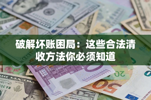 济南破解坏账困局：这些合法清收方法你必须知道