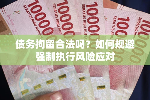 济南债务拘留合法吗？如何规避强制执行风险应对