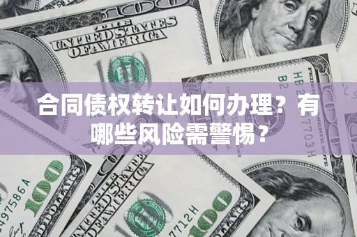 济南合同债权转让如何办理？有哪些风险需警惕？