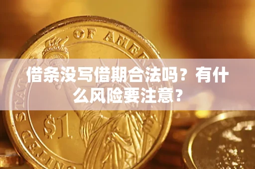 济南借条没写借期合法吗？有什么风险要注意？