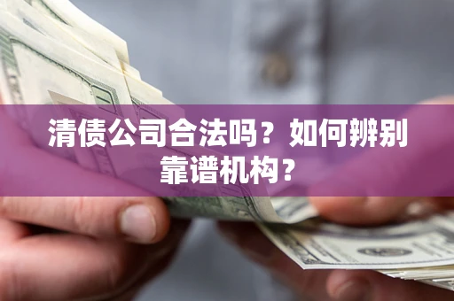 济南清债公司合法吗？如何辨别靠谱机构？