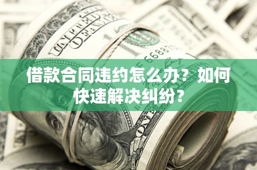 济南借款合同违约怎么办？如何快速解决纠纷？