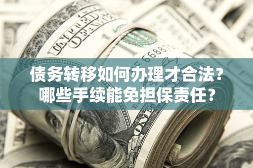 济南债务转移如何办理才合法？哪些手续能免担保责任？