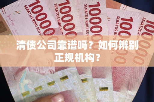 济南清债公司靠谱吗？如何辨别正规机构？