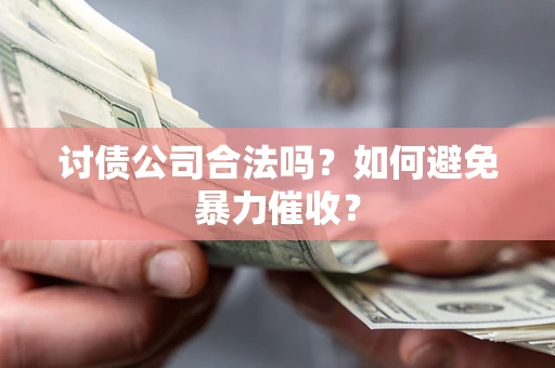 济南讨债公司合法吗？如何避免暴力催收？