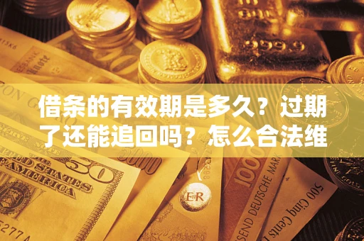 济南借条的有效期是多久？过期了还能追回吗？怎么合法维权？