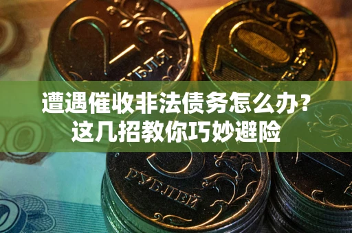 济南遭遇催收非法债务怎么办？这几招教你巧妙避险