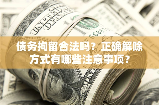 济南债务拘留合法吗？正确解除方式有哪些注意事项？