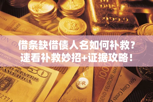 济南借条缺借债人名如何补救？速看补救妙招+证据攻略！