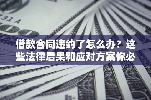 济南借款合同违约了怎么办？这些法律后果和应对方案你必须知道