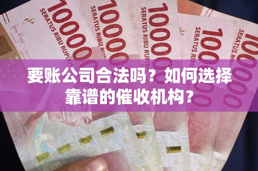 济南要账公司合法吗？如何选择靠谱的催收机构？