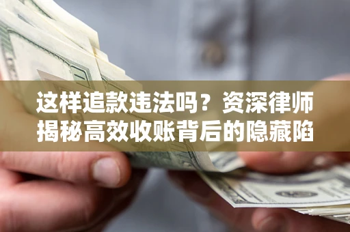 济南这样追款违法吗？资深律师揭秘高效收账背后的隐藏陷阱