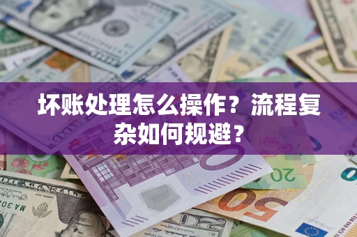 济南坏账处理怎么操作？流程复杂如何规避？