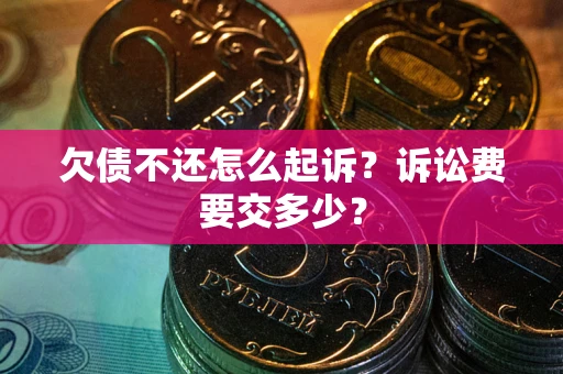 济南欠债不还怎么起诉？诉讼费要交多少？