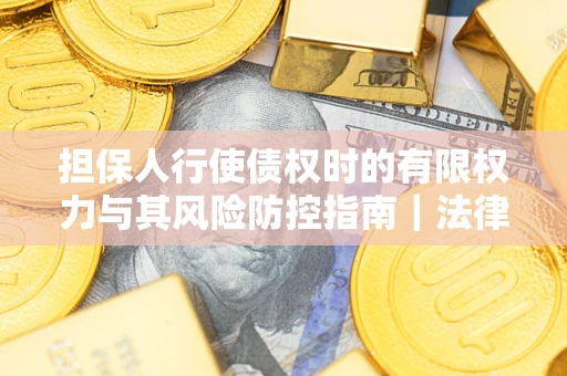 济南担保人行使债权时的有限权力与其风险防控指南｜法律实务解析