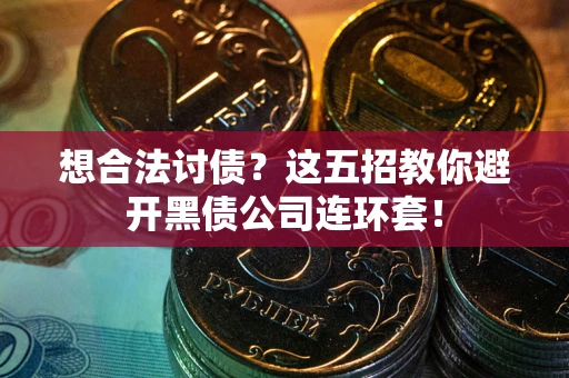 济南想合法讨债？这五招教你避开黑债公司连环套！