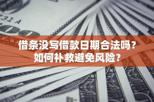 济南借条没写借款日期合法吗？如何补救避免风险？