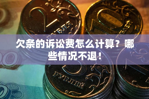 济南欠条的诉讼费怎么计算？哪些情况不退！
