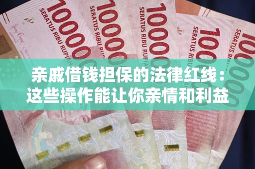 济南亲戚借钱担保的法律红线：这些操作能让你亲情和利益两不误