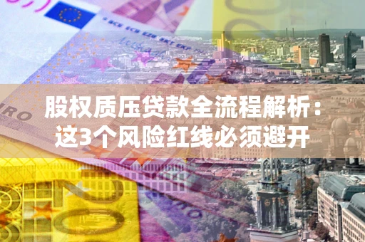 济南股权质压贷款全流程解析：这3个风险红线必须避开