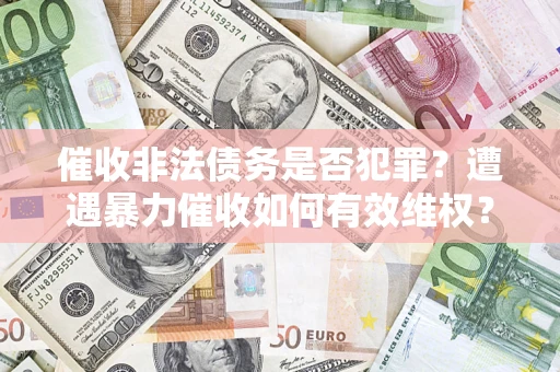济南催收非法债务是否犯罪？遭遇暴力催收如何有效维权？