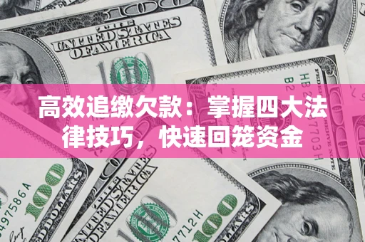 济南高效追缴欠款：掌握四大法律技巧，快速回笼资金