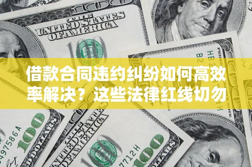 济南借款合同违约纠纷如何高效率解决？这些法律红线切勿触碰