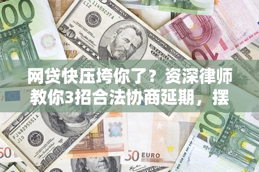 济南网贷快压垮你了？资深律师教你3招合法协商延期，摆脱暴力催收！