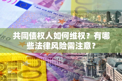 济南共同债权人如何维权？有哪些法律风险需注意？