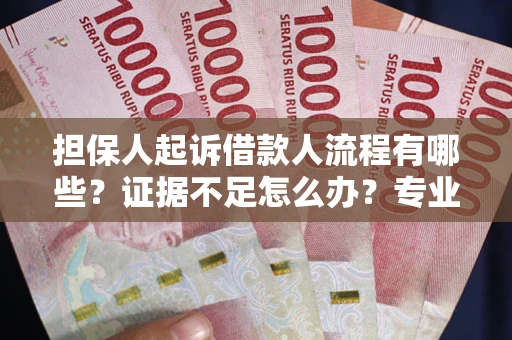 济南担保人起诉借款人流程有哪些？证据不足怎么办？专业律师解答